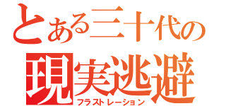 とある三十代の現実逃避（フラストレーション）