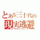 とある三十代の現実逃避（フラストレーション）