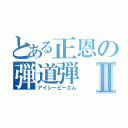 とある正恩の弾道弾Ⅱ（アイシービーエム）