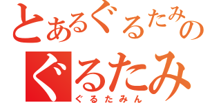 とあるぐるたみんのぐるたみん（ぐるたみん）