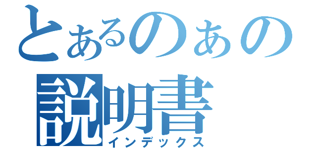 とあるのぁの説明書（インデックス）