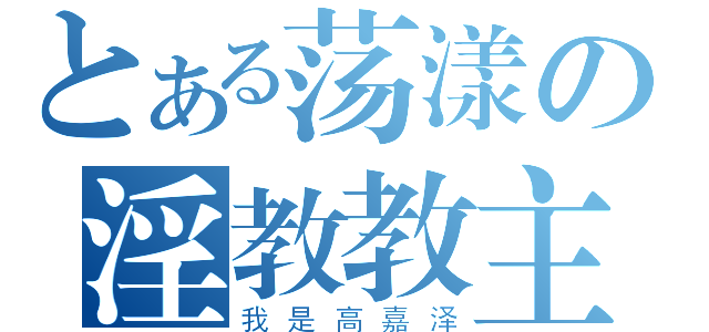 とある荡漾の淫教教主（我是高嘉泽）