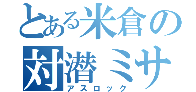 とある米倉の対潜ミサイル（アスロック）