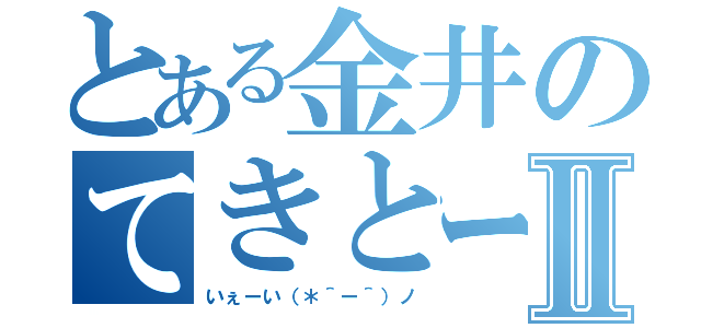 とある金井のてきとーグループⅡ（いぇーい（＊＾ー＾）ノ）