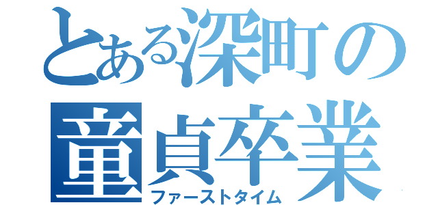 とある深町の童貞卒業（ファーストタイム）