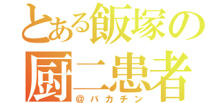 とある飯塚の厨二患者（＠バカチン）