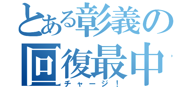 とある彰義の回復最中（チャージ！）