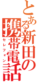 とある新田の携帯電話（セレフォン）