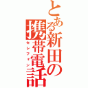 とある新田の携帯電話（セレフォン）