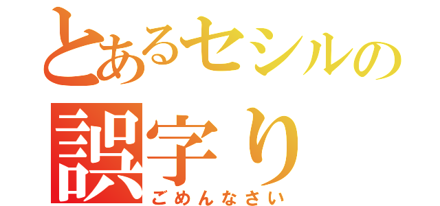 とあるセシルの誤字り（ごめんなさい）