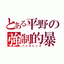 とある平野の強制的暴力（バイオレンス）