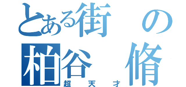 とある街の柏谷 脩太（超天才）