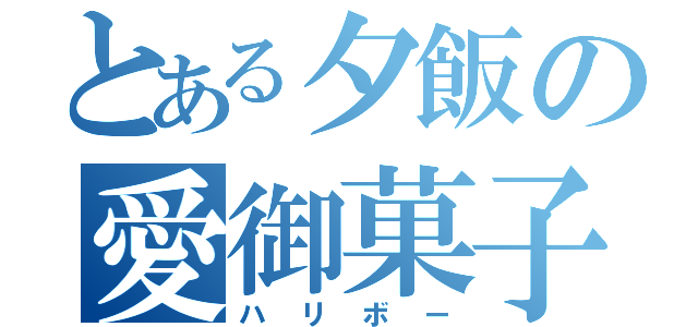 とある夕飯の愛御菓子（ハリボー）