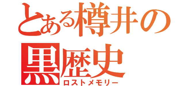 とある樽井の黒歴史（ロストメモリー）