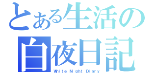 とある生活の白夜日記（Ｗｈｉｔｅ Ｎｉｇｈｔ Ｄｉａｒｙ）