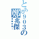 とある９０３の鄭兆傑（暑輔好累！）