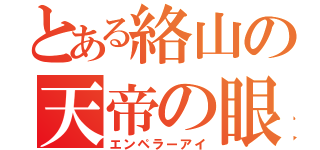 とある絡山の天帝の眼（エンペラーアイ）