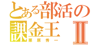 とある部活の課金王Ⅱ（栗原秀一）