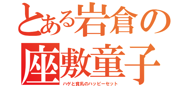 とある岩倉の座敷童子（ハゲと貧乳のハッピーセット）