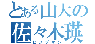 とある山大の佐々木瑛之（ヒップマン）