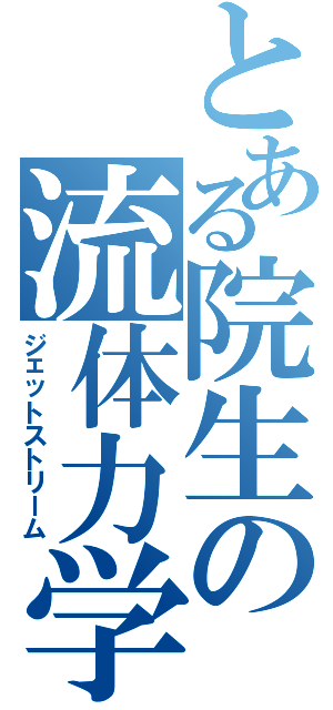 とある院生の流体力学（ジェットストリーム）