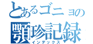 とあるゴニョの顎珍記録（インデックス）