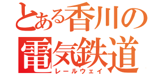 とある香川の電気鉄道（レールウェイ）