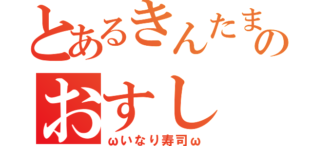 とあるきんたまのおすし（ωいなり寿司ω）