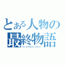 とある人物の最終物語（ファイナルファンタジー）