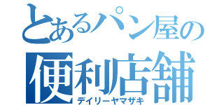 とあるパン屋の便利店舗（デイリーヤマザキ）