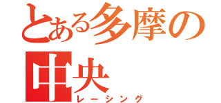 とある多摩の中央（レーシング）