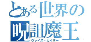 とある世界の呪詛魔王（ヴァイス・カイザー）