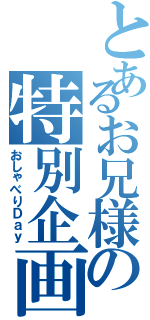 とあるお兄様の特別企画（おしゃべりＤａｙ）