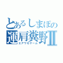 とあるしまぽの運肩糞野郎Ⅱ（エアワセゲーム）