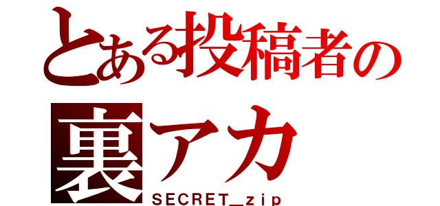 とある投稿者の裏アカ（ＳＥＣＲＥＴ＿ｚｉｐ）