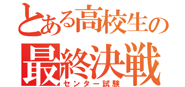 とある高校生の最終決戦（センター試験）