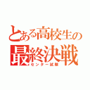 とある高校生の最終決戦（センター試験）