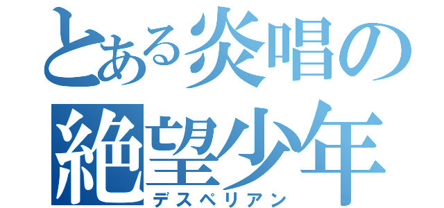 とある炎唱の絶望少年（デスペリアン）