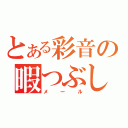 とある彩音の暇つぶし（メール）