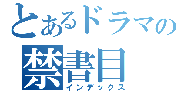 とあるドラマの禁書目（インデックス）