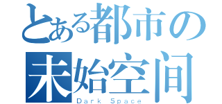 とある都市の未始空间（Ｄａｒｋ Ｓｐａｃｅ）