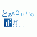 とある２０１２年の正月（アケオメ）