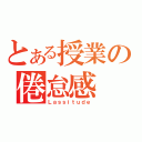 とある授業の倦怠感（Ｌａｓｓｉｔｕｄｅ）