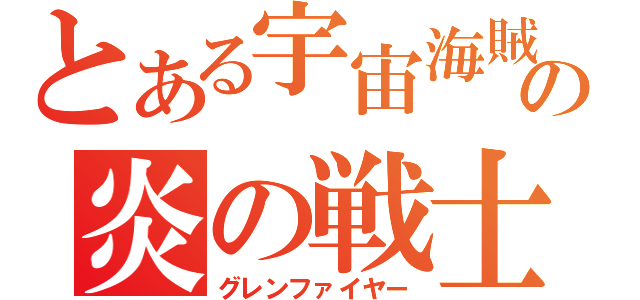 とある宇宙海賊の炎の戦士（グレンファイヤー）