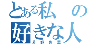 とある私の好きな人（芳野先輩）