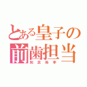 とある皇子の前歯担当（知念侑李）