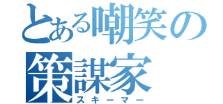 とある嘲笑の策謀家（スキーマー）