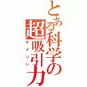 とある科学の超吸引力（ダイソン）