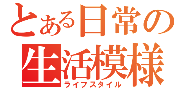 とある日常の生活模様（ライフスタイル）