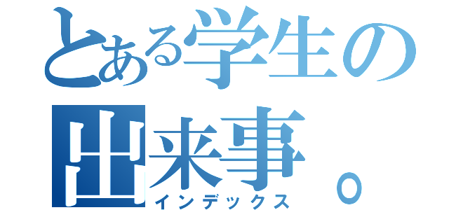 とある学生の出来事。（インデックス）